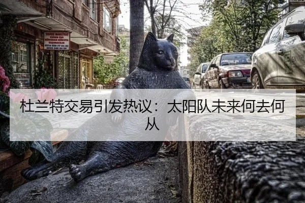 杜兰特交易引发热议：太阳队未来何去何从